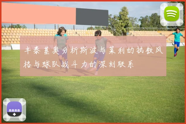 丰泰基奥分析斯波与莱利的执教风格与球队战斗力的深刻联系