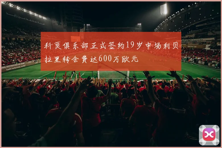 科莫俱乐部正式签约19岁中场利贝拉里转会费达600万欧元