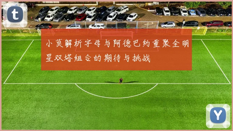 小莫解析字母与阿德巴约重聚全明星双塔组合的期待与挑战