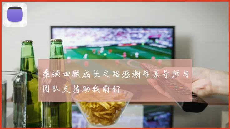 桑顿回顾成长之路感谢母亲导师与团队支持助我前行