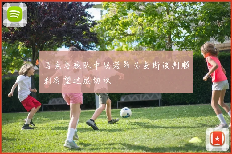 马竞与狼队中场若昂戈麦斯谈判顺利有望达成协议